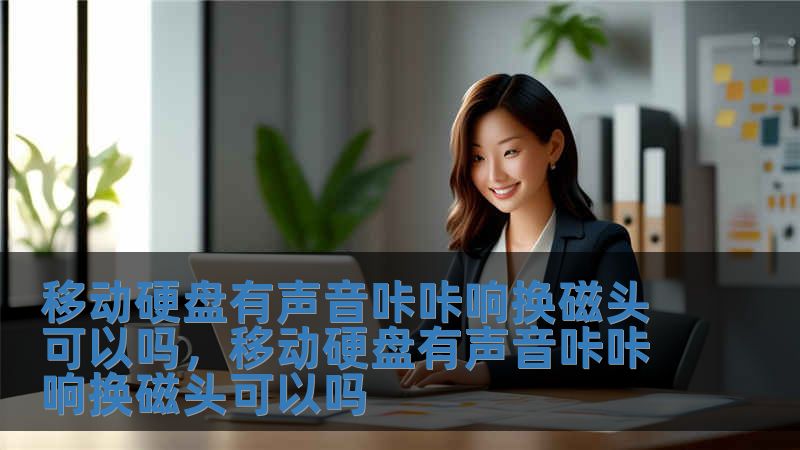 移動硬盤有聲音咔咔響換磁頭可以嗎，移動硬盤有聲音咔咔響換磁頭可以嗎