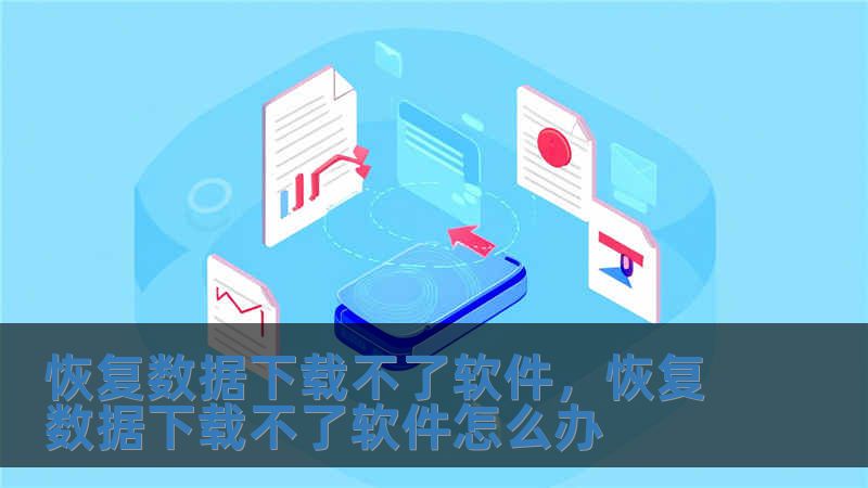 恢復(fù)數(shù)據(jù)下載不了軟件，恢復(fù)數(shù)據(jù)下載不了軟件怎么辦
