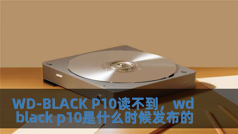 WD-BLACK P10讀不到，wd black p10是什么時候發布的