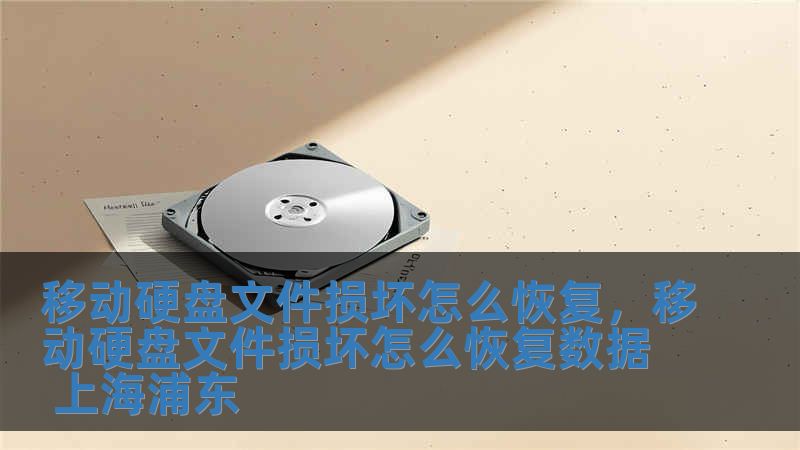 移動硬盤文件損壞怎么恢復，移動硬盤文件損壞怎么恢復數據 上海浦東