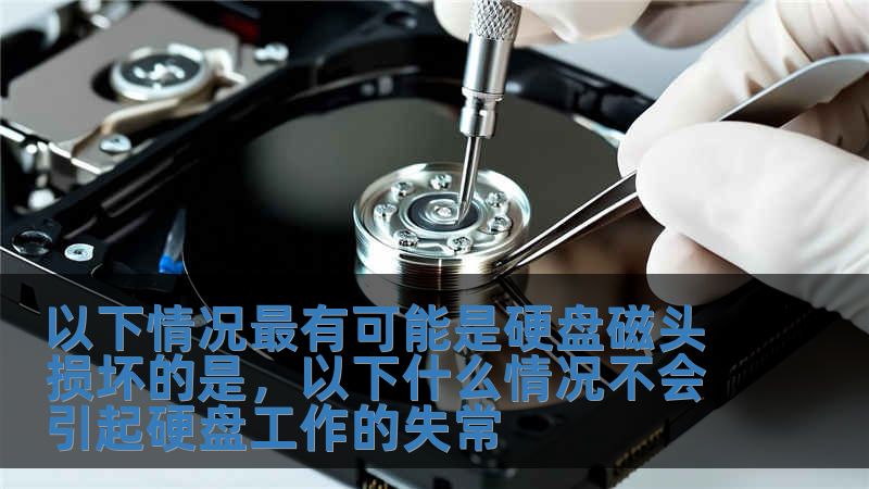 以下情況最有可能是硬盤磁頭損壞的是，以下什么情況不會引起硬盤工作的失常