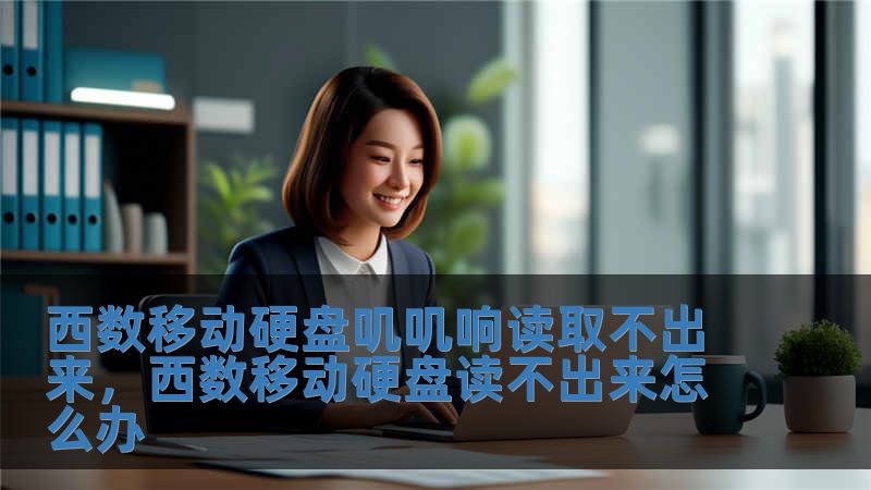 西數移動硬盤嘰嘰響讀取不出來，西數移動硬盤讀不出來怎么辦