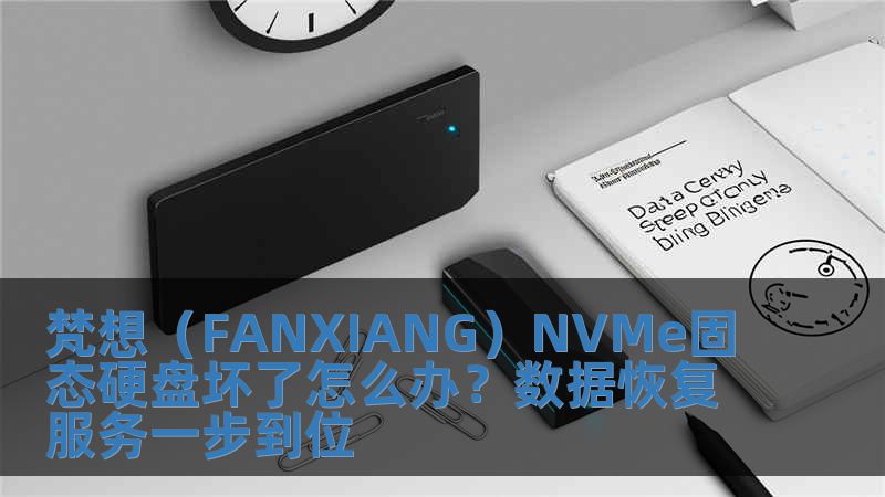 梵想（FANXIANG）NVMe固態硬盤壞了怎么辦？數據恢復服務一步到位