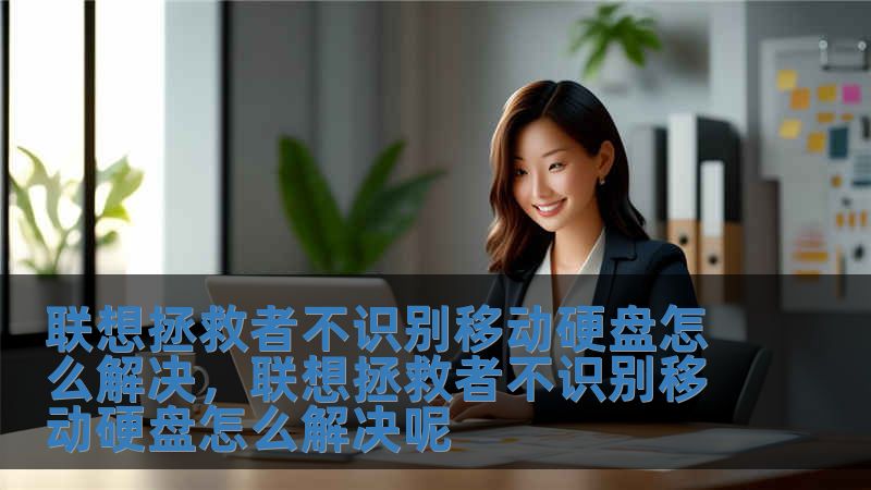 聯想拯救者不識別移動硬盤怎么解決，聯想拯救者不識別移動硬盤怎么解決呢