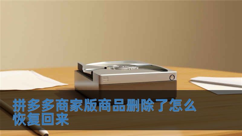 拼多多商家版商品刪除了怎么恢復回來