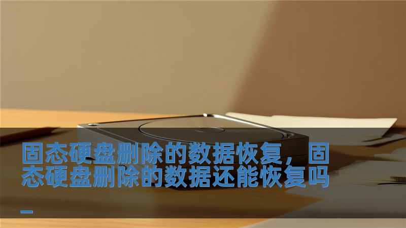 固態(tài)硬盤刪除的數(shù)據(jù)恢復(fù)，固態(tài)硬盤刪除的數(shù)據(jù)還能恢復(fù)嗎_