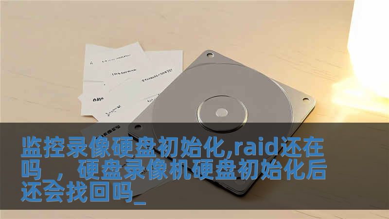 監(jiān)控錄像硬盤(pán)初始化,raid還在嗎_，硬盤(pán)錄像機(jī)硬盤(pán)初始化后還會(huì)找回嗎_