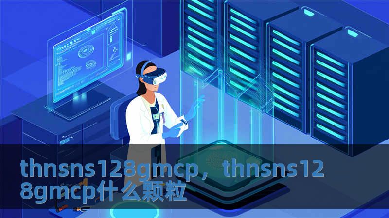 thnsns128gmcp，thnsns128gmcp什么顆粒
