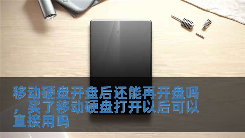 移動硬盤開盤后還能再開盤嗎，買了移動硬盤打開以后可以直接用嗎