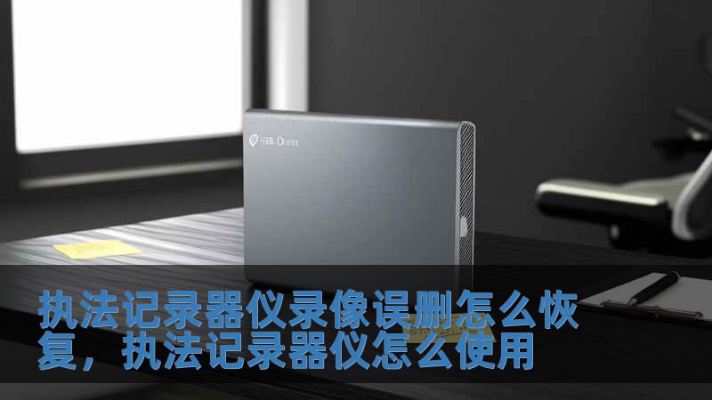 執(zhí)法記錄器儀錄像誤刪怎么恢復(fù)，執(zhí)法記錄器儀怎么使用