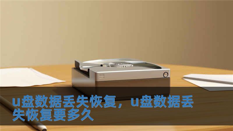 u盤數據丟失恢復，u盤數據丟失恢復要多久