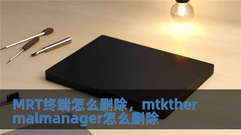 MRT終端怎么刪除，mtkthermalmanager怎么刪除