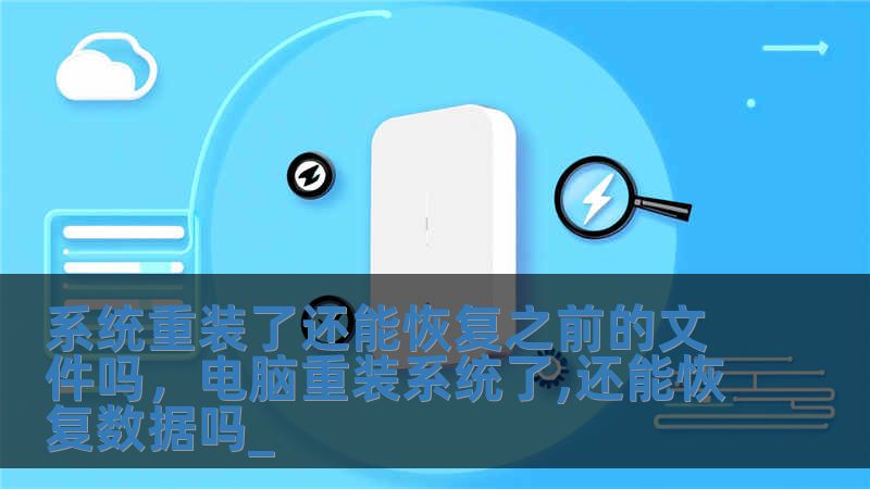 系統重裝了還能恢復之前的文件嗎，電腦重裝系統了,還能恢復數據嗎_