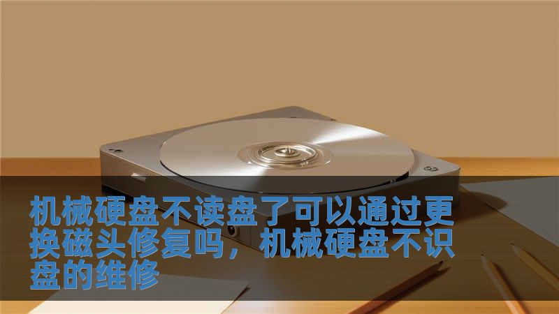 機械硬盤不讀盤了可以通過更換磁頭修復嗎，機械硬盤不識盤的維修