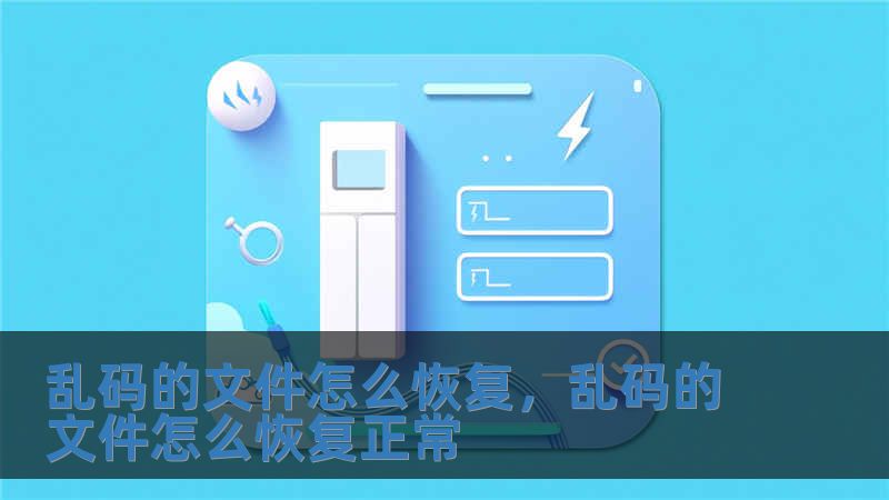 亂碼的文件怎么恢復，亂碼的文件怎么恢復正常
