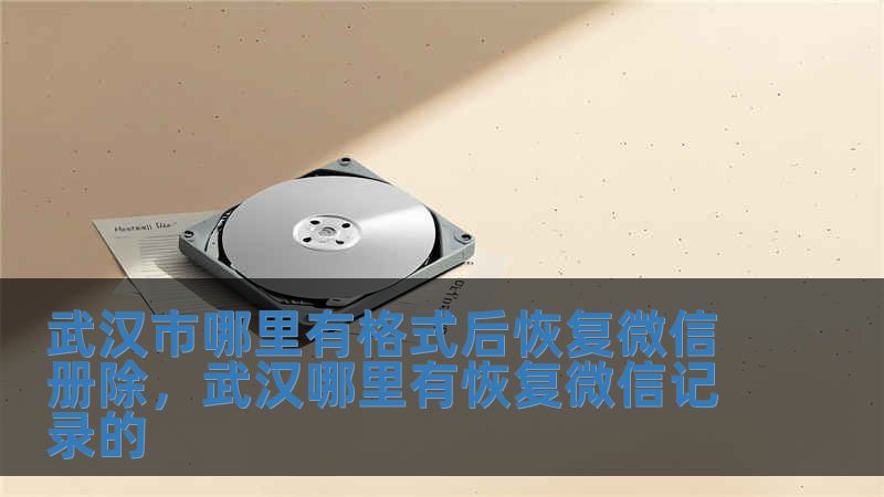 武漢市哪里有格式后恢復(fù)微信冊(cè)除，武漢哪里有恢復(fù)微信記錄的