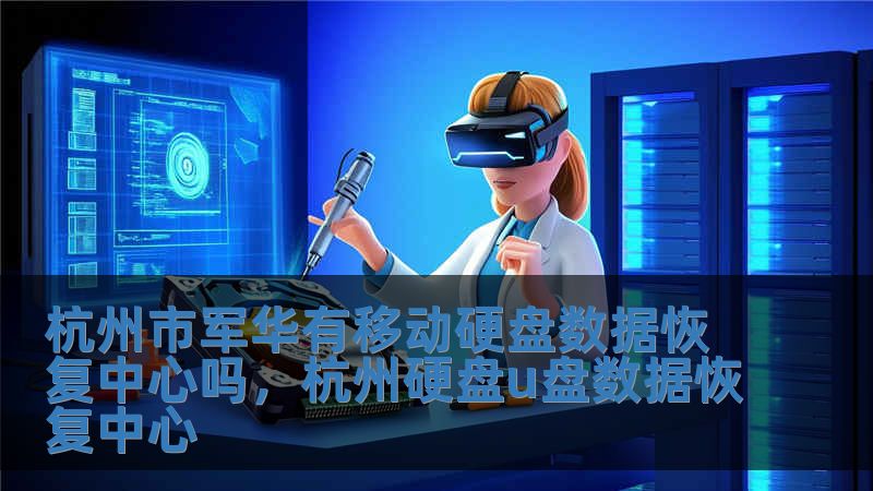 杭州市軍華有移動硬盤數據恢復中心嗎，杭州硬盤u盤數據恢復中心