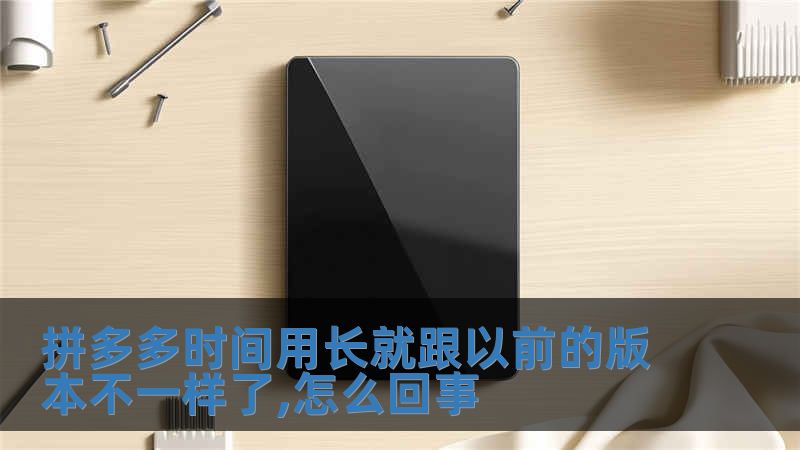 拼多多時間用長就跟以前的版本不一樣了,怎么回事
