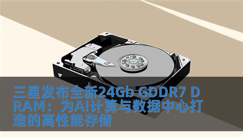 三星發(fā)布全新24Gb GDDR7 DRAM：為AI計(jì)算與數(shù)據(jù)中心打造的高性能存儲(chǔ)