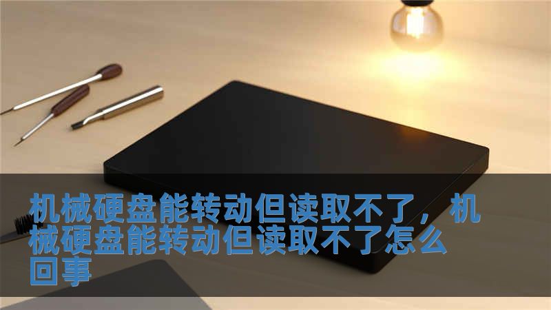 機械硬盤能轉(zhuǎn)動但讀取不了，機械硬盤能轉(zhuǎn)動但讀取不了怎么回事