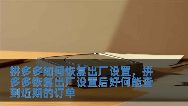 拼多多如何恢復出廠設置，拼多多恢復出廠設置后好何能查到近期的訂單