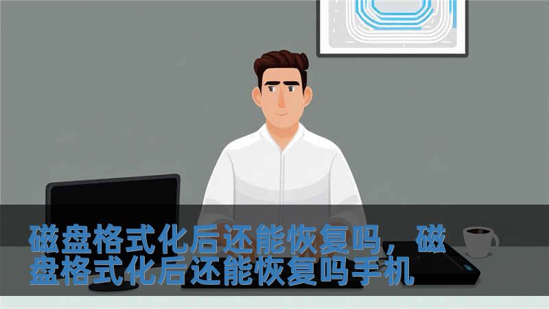磁盤格式化后還能恢復(fù)嗎，磁盤格式化后還能恢復(fù)嗎手機(jī)
