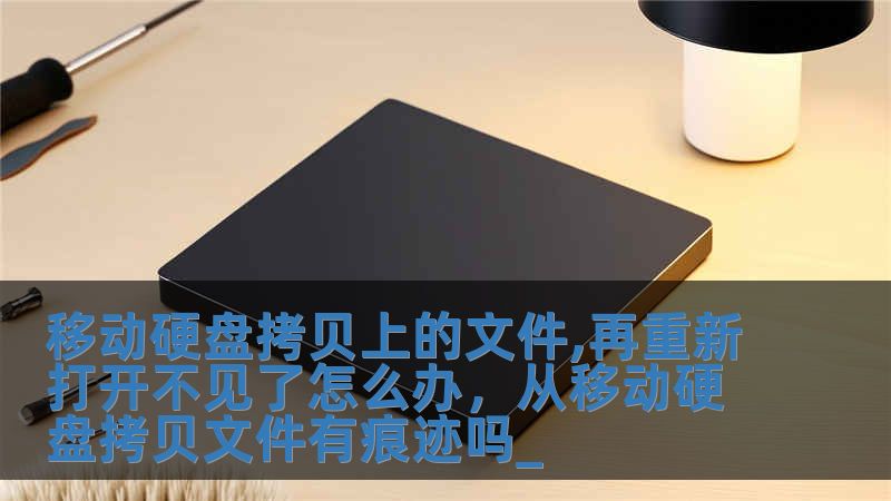 移動(dòng)硬盤(pán)拷貝上的文件,再重新打開(kāi)不見(jiàn)了怎么辦，從移動(dòng)硬盤(pán)拷貝文件有痕跡嗎_
