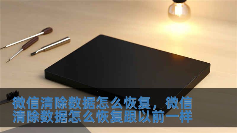 微信清除數據怎么恢復，微信清除數據怎么恢復跟以前一樣