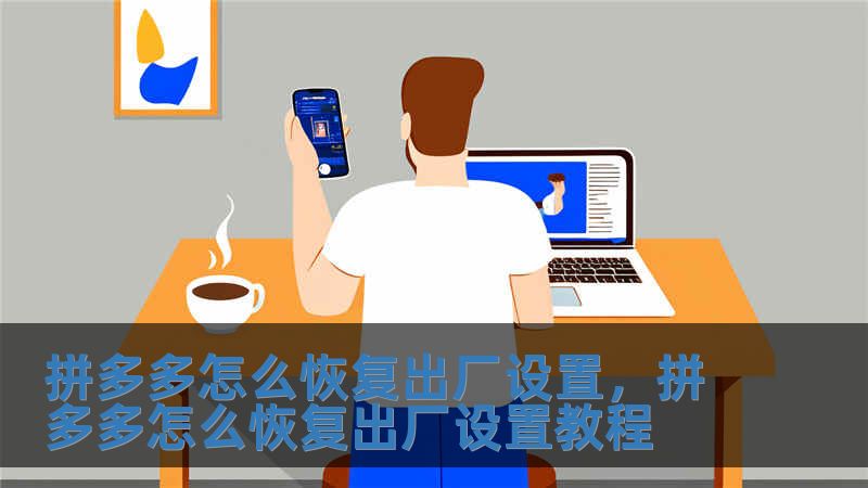 拼多多怎么恢復出廠設置，拼多多怎么恢復出廠設置教程