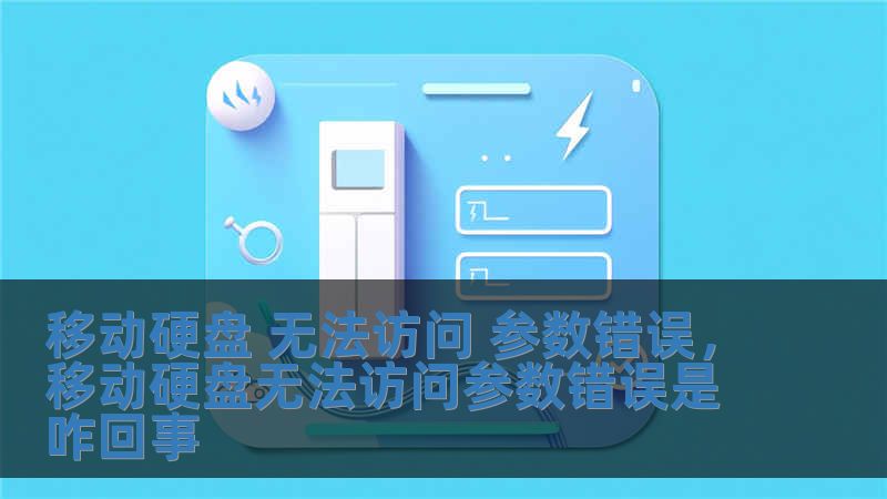 移動硬盤 無法訪問 參數錯誤，移動硬盤無法訪問參數錯誤是咋回事