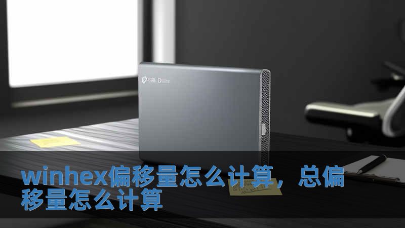 winhex偏移量怎么計(jì)算，總偏移量怎么計(jì)算