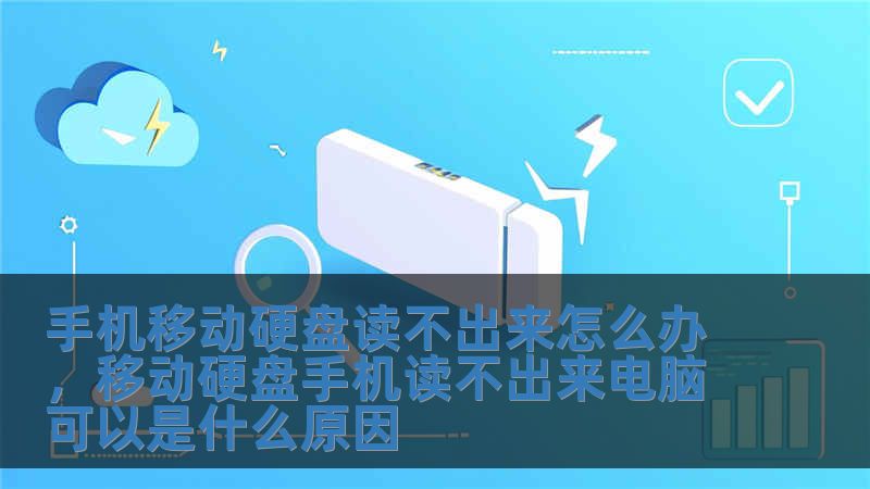 手機移動硬盤讀不出來怎么辦，移動硬盤手機讀不出來電腦可以是什么原因