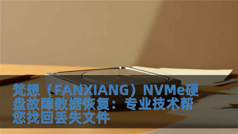 梵想（FANXIANG）NVMe硬盤故障數據恢復：專業技術幫您找回丟失文件