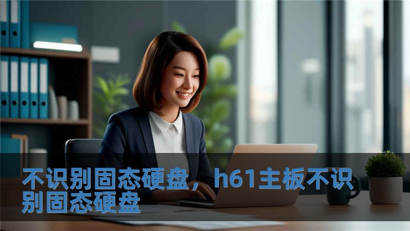 不識別固態(tài)硬盤，h61主板不識別固態(tài)硬盤
