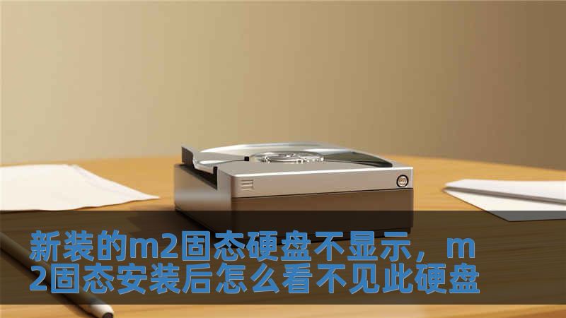 新裝的m2固態硬盤不顯示，m2固態安裝后怎么看不見此硬盤