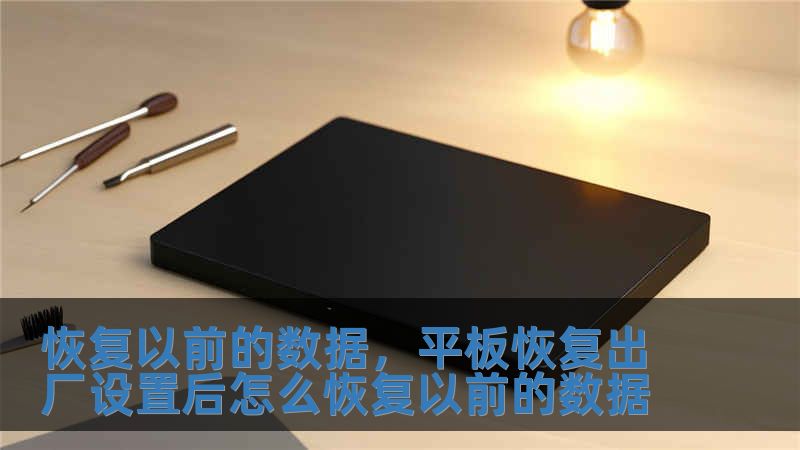 恢復以前的數據，平板恢復出廠設置后怎么恢復以前的數據