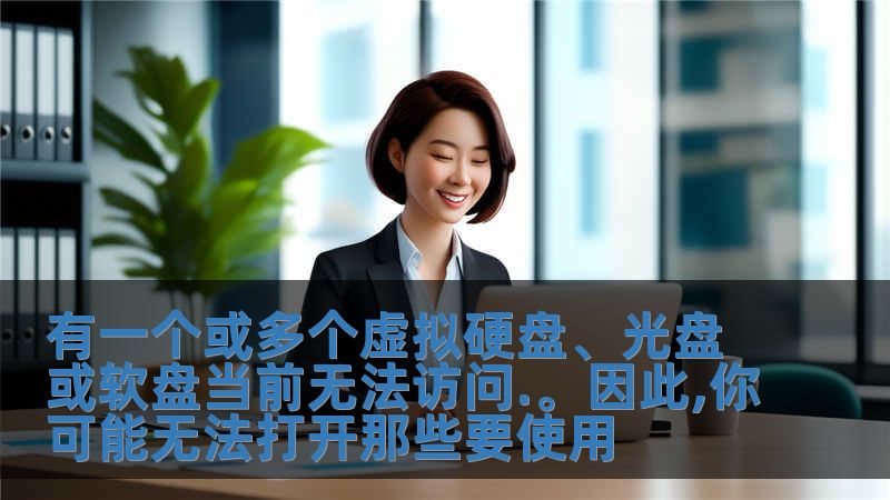 有一個(gè)或多個(gè)虛擬硬盤、光盤或軟盤當(dāng)前無法訪問.。因此,你可能無法打開那些要使用