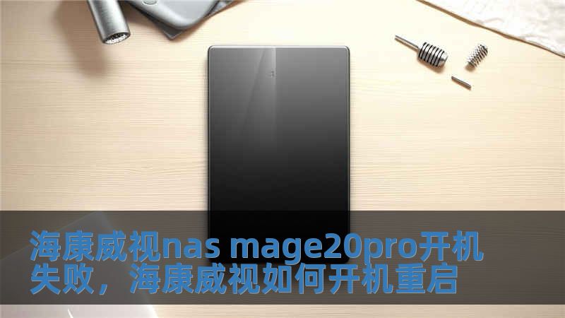 海康威視nas mage20pro開機失敗，海康威視如何開機重啟