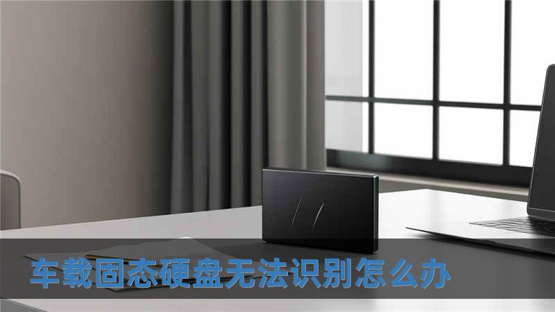 車載固態硬盤無法識別怎么辦
