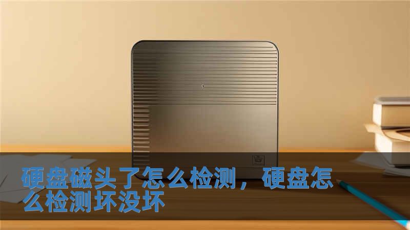 硬盤磁頭了怎么檢測，硬盤怎么檢測壞沒壞