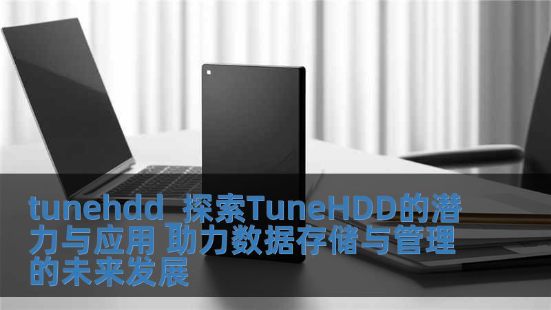 tunehdd_探索TuneHDD的潛力與應(yīng)用 助力數(shù)據(jù)存儲與管理的未來發(fā)展