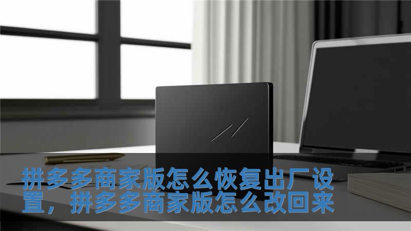 拼多多商家版怎么恢復出廠設(shè)置，拼多多商家版怎么改回來