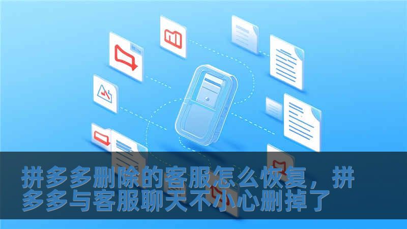 拼多多刪除的客服怎么恢復，拼多多與客服聊天不小心刪掉了