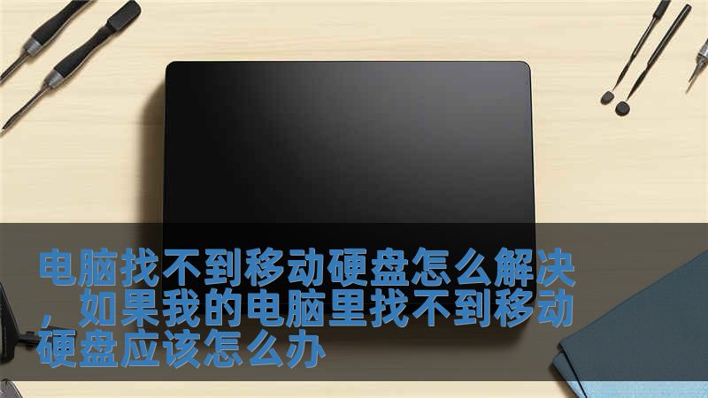 電腦找不到移動硬盤怎么解決，如果我的電腦里找不到移動硬盤應該怎么辦