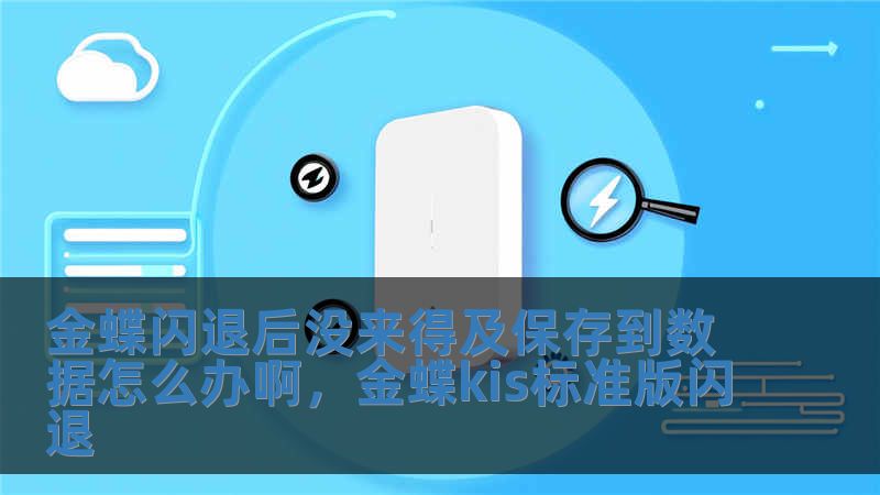 金蝶閃退后沒來得及保存到數(shù)據(jù)怎么辦啊，金蝶kis標(biāo)準(zhǔn)版閃退