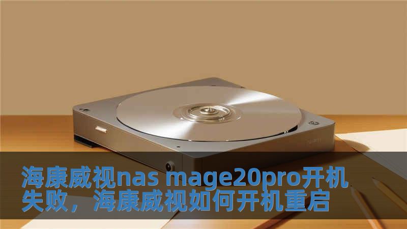 海康威視nas mage20pro開(kāi)機(jī)失敗，海康威視如何開(kāi)機(jī)重啟