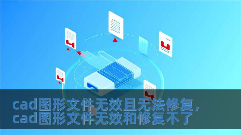 cad圖形文件無效且無法修復，cad圖形文件無效和修復不了