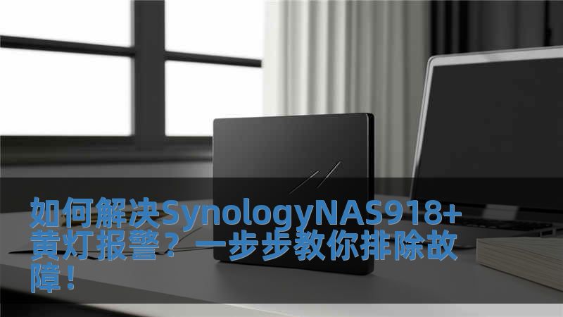 如何解決SynologyNAS918+黃燈報警？一步步教你排除故障！