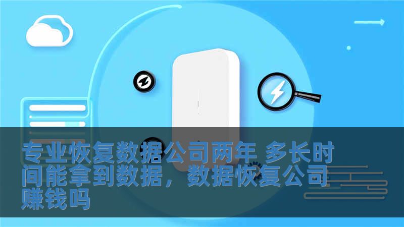專業(yè)恢復(fù)數(shù)據(jù)公司兩年 多長(zhǎng)時(shí)間能拿到數(shù)據(jù)，數(shù)據(jù)恢復(fù)公司賺錢嗎