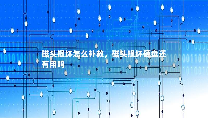 磁頭損壞怎么補(bǔ)救，磁頭損壞硬盤還有用嗎